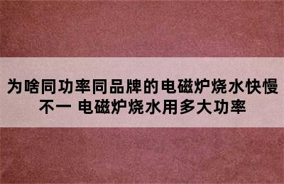 为啥同功率同品牌的电磁炉烧水快慢不一 电磁炉烧水用多大功率